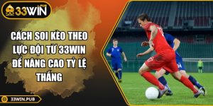 Cách Soi Kèo Theo Lực Đội Từ 33WIN Để Nâng Cao Tỷ Lệ Thắng